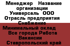 Менеджер › Название организации ­ Универсаль, ООО › Отрасль предприятия ­ Снабжение › Минимальный оклад ­ 1 - Все города Работа » Вакансии   . Ставропольский край,Ессентуки г.